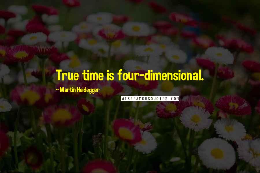 Martin Heidegger Quotes: True time is four-dimensional.