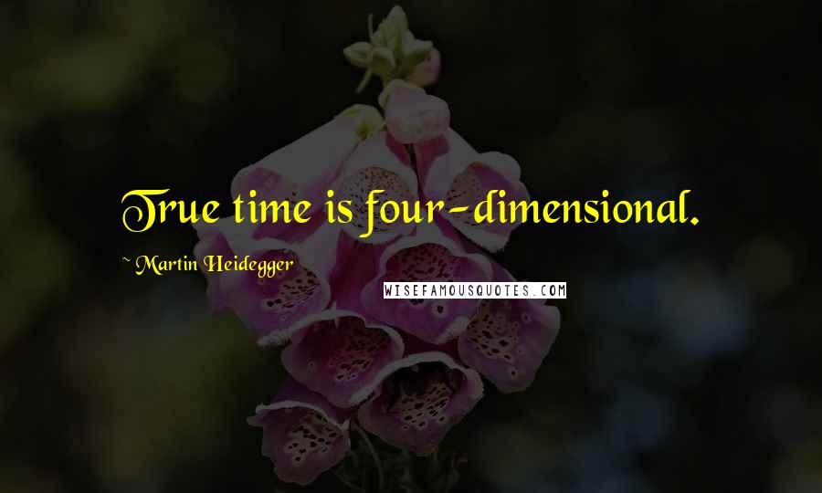 Martin Heidegger Quotes: True time is four-dimensional.