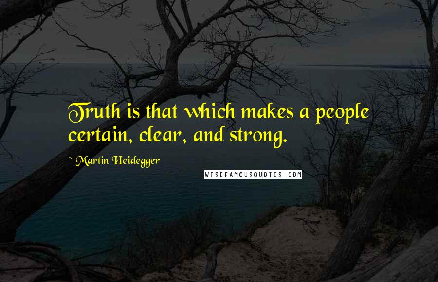 Martin Heidegger Quotes: Truth is that which makes a people certain, clear, and strong.