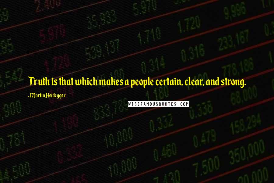 Martin Heidegger Quotes: Truth is that which makes a people certain, clear, and strong.