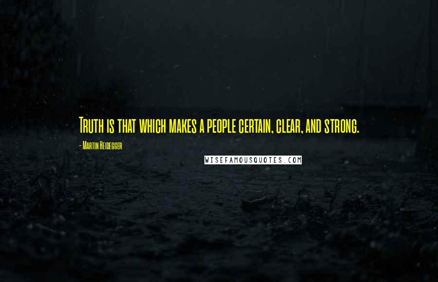 Martin Heidegger Quotes: Truth is that which makes a people certain, clear, and strong.