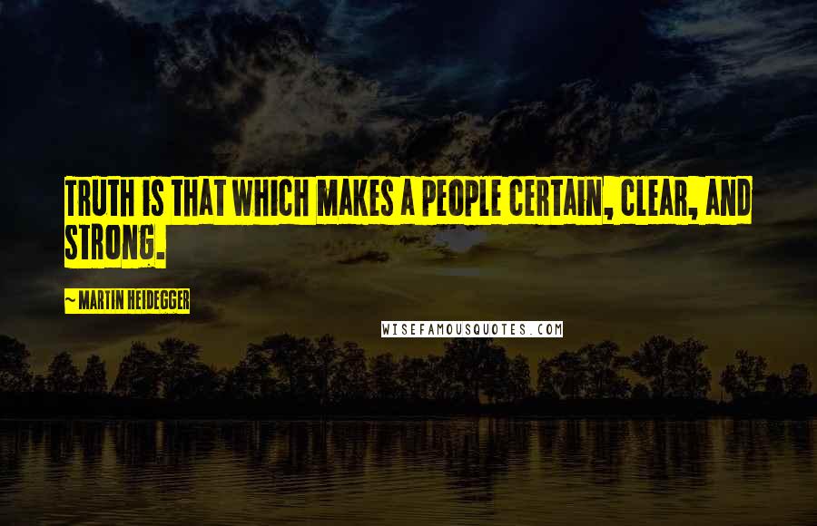 Martin Heidegger Quotes: Truth is that which makes a people certain, clear, and strong.