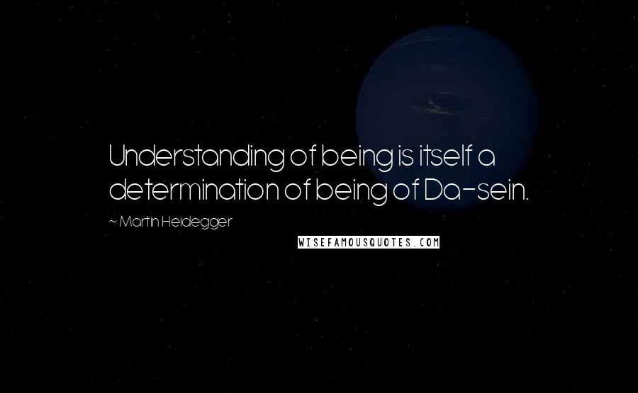 Martin Heidegger Quotes: Understanding of being is itself a determination of being of Da-sein.