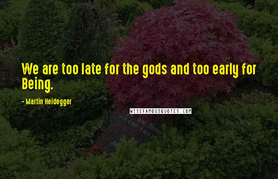 Martin Heidegger Quotes: We are too late for the gods and too early for Being.