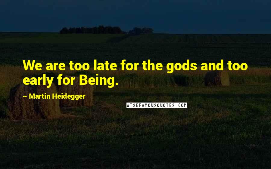 Martin Heidegger Quotes: We are too late for the gods and too early for Being.
