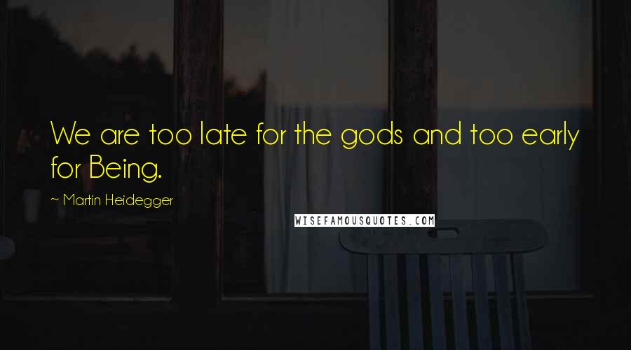 Martin Heidegger Quotes: We are too late for the gods and too early for Being.