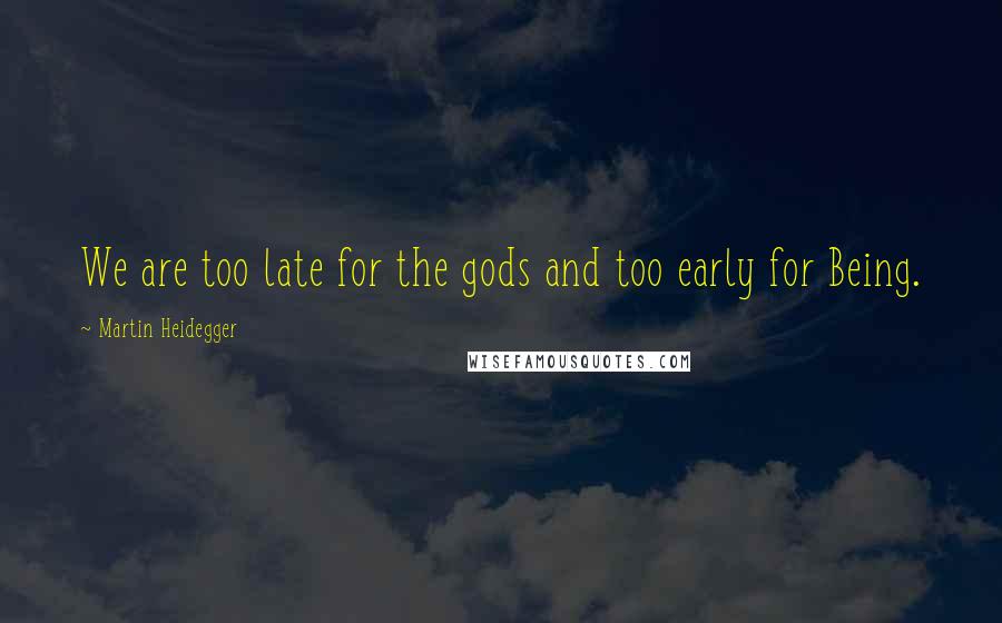 Martin Heidegger Quotes: We are too late for the gods and too early for Being.