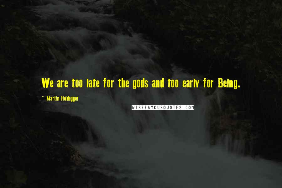 Martin Heidegger Quotes: We are too late for the gods and too early for Being.