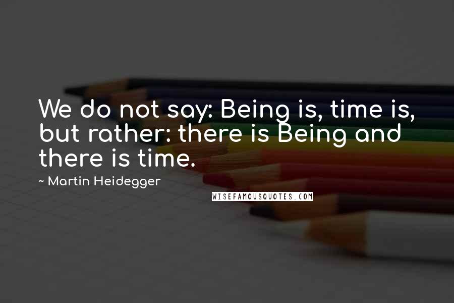 Martin Heidegger Quotes: We do not say: Being is, time is, but rather: there is Being and there is time.