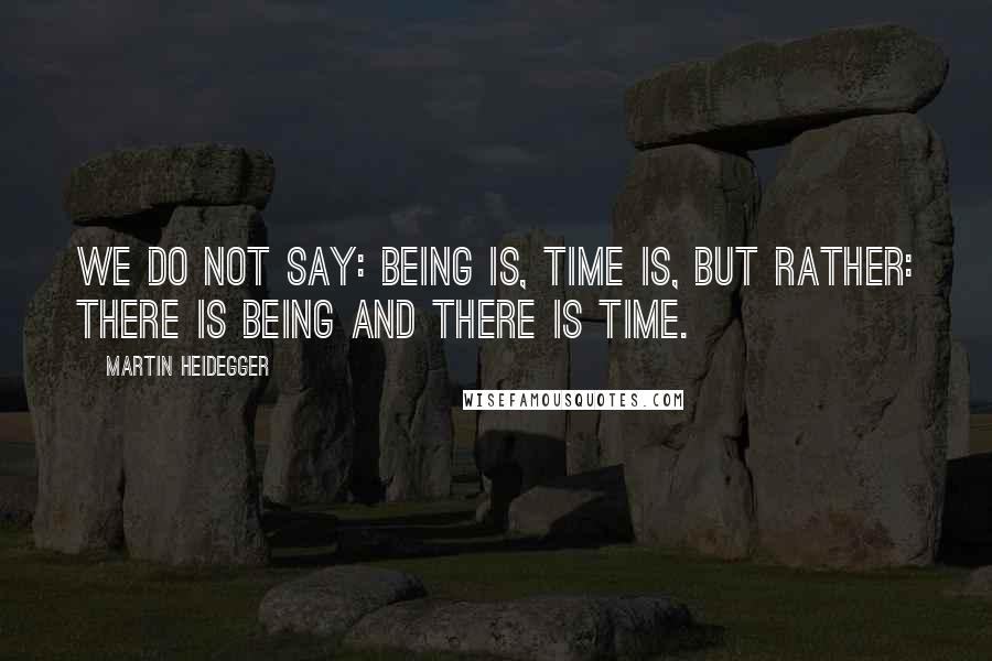 Martin Heidegger Quotes: We do not say: Being is, time is, but rather: there is Being and there is time.