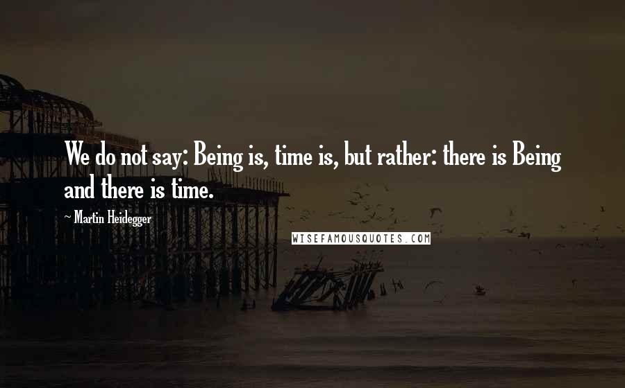 Martin Heidegger Quotes: We do not say: Being is, time is, but rather: there is Being and there is time.