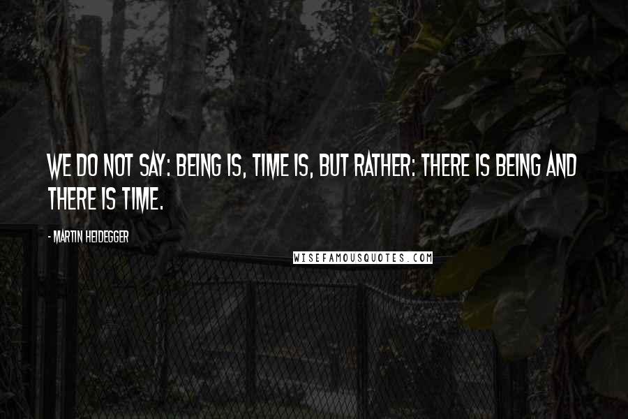 Martin Heidegger Quotes: We do not say: Being is, time is, but rather: there is Being and there is time.