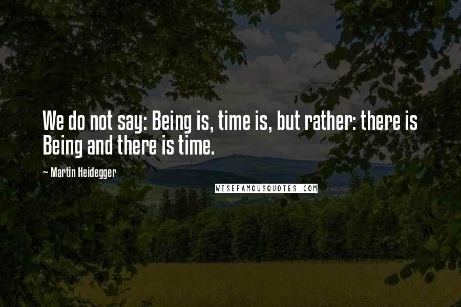 Martin Heidegger Quotes: We do not say: Being is, time is, but rather: there is Being and there is time.