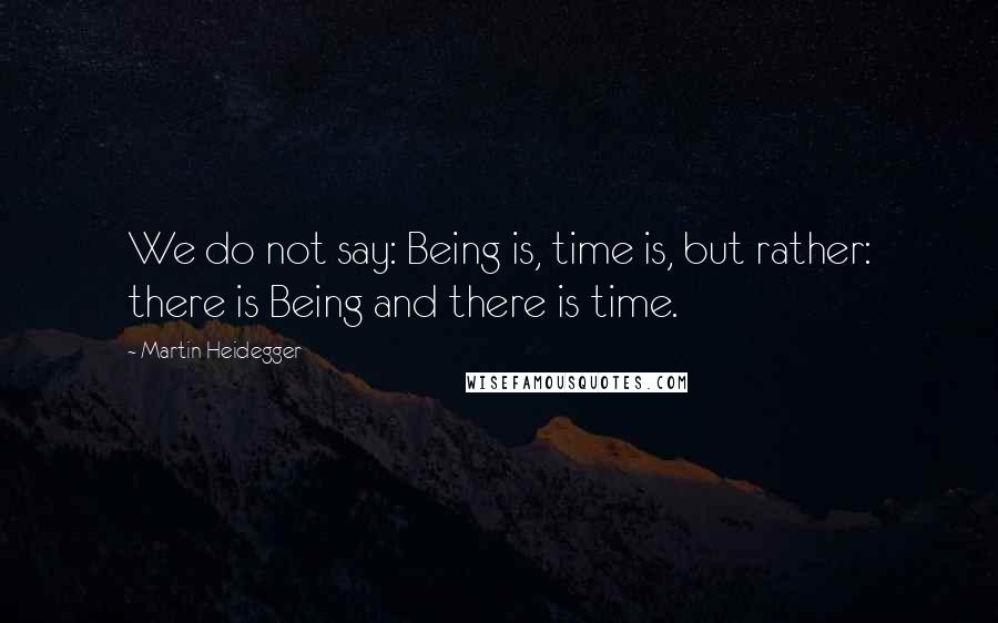 Martin Heidegger Quotes: We do not say: Being is, time is, but rather: there is Being and there is time.