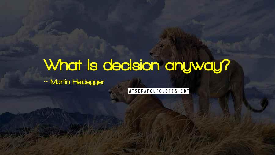 Martin Heidegger Quotes: What is decision anyway?