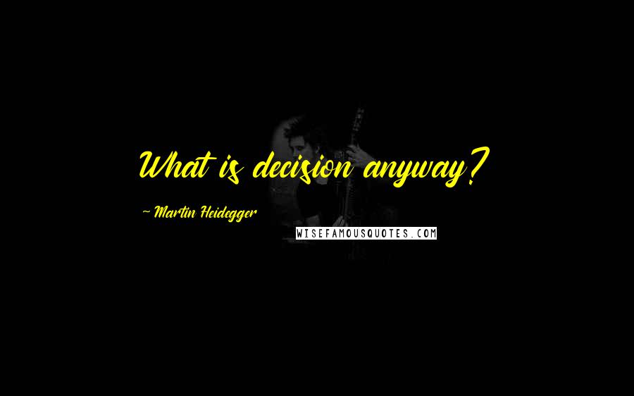 Martin Heidegger Quotes: What is decision anyway?