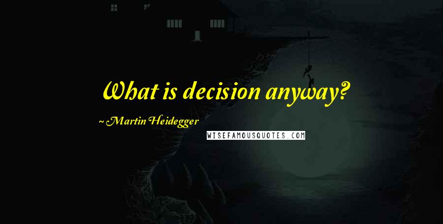 Martin Heidegger Quotes: What is decision anyway?