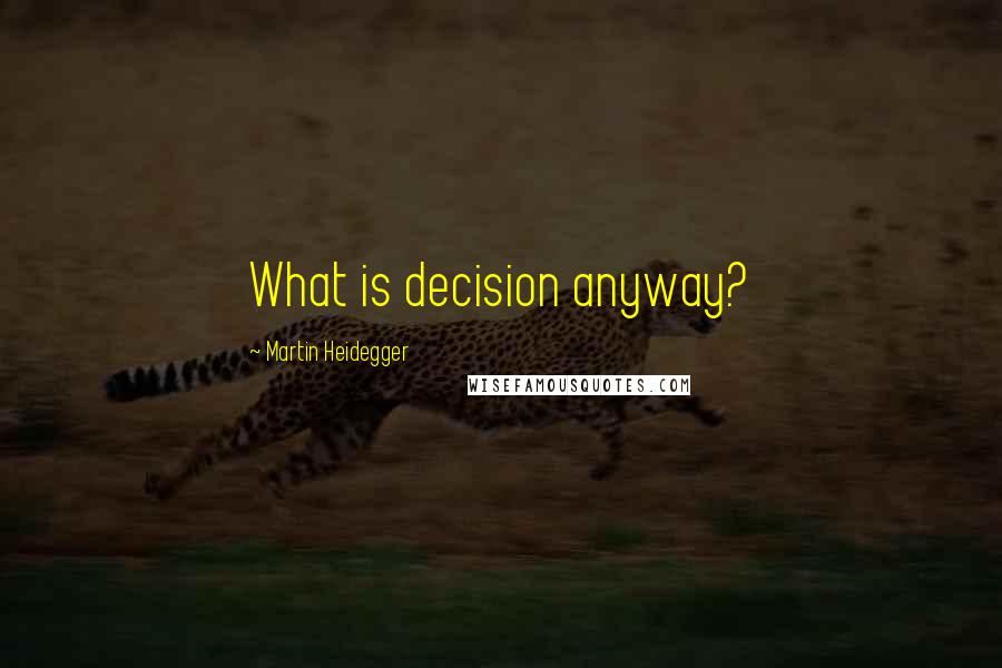 Martin Heidegger Quotes: What is decision anyway?