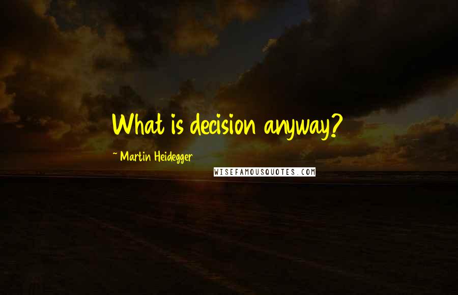 Martin Heidegger Quotes: What is decision anyway?