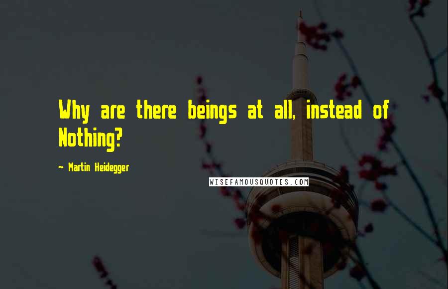 Martin Heidegger Quotes: Why are there beings at all, instead of Nothing?