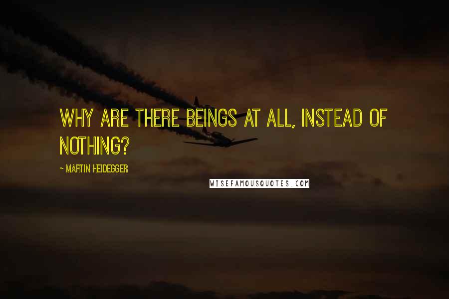 Martin Heidegger Quotes: Why are there beings at all, instead of Nothing?