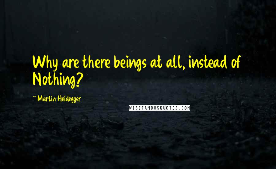 Martin Heidegger Quotes: Why are there beings at all, instead of Nothing?