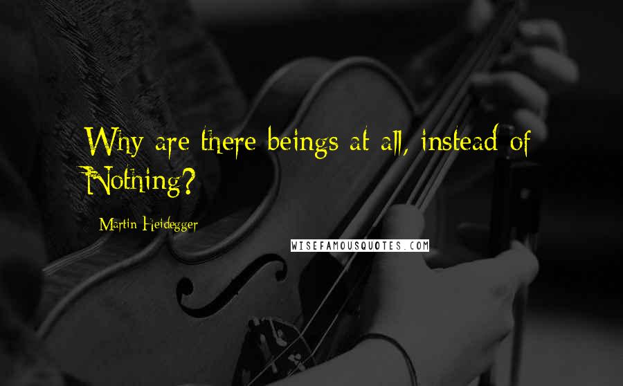 Martin Heidegger Quotes: Why are there beings at all, instead of Nothing?