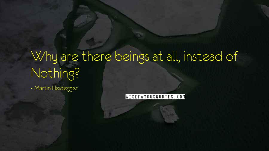 Martin Heidegger Quotes: Why are there beings at all, instead of Nothing?