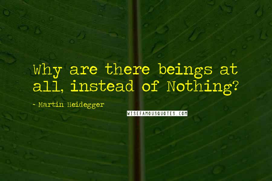 Martin Heidegger Quotes: Why are there beings at all, instead of Nothing?