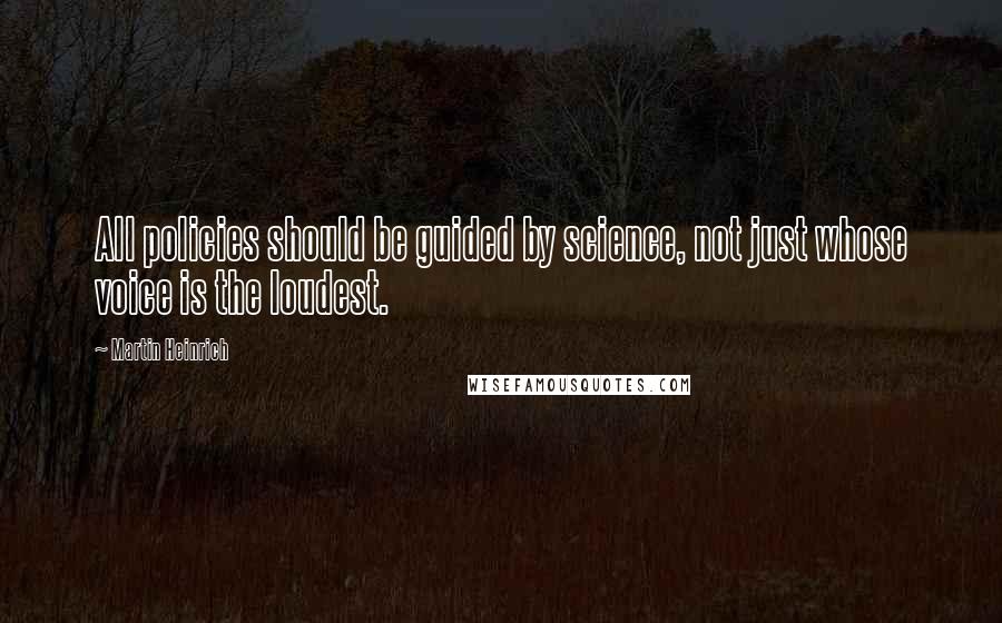 Martin Heinrich Quotes: All policies should be guided by science, not just whose voice is the loudest.