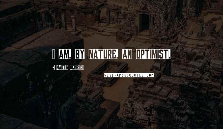 Martin Heinrich Quotes: I am, by nature, an optimist.