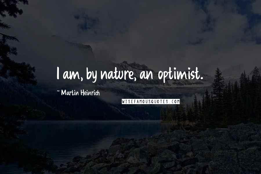 Martin Heinrich Quotes: I am, by nature, an optimist.