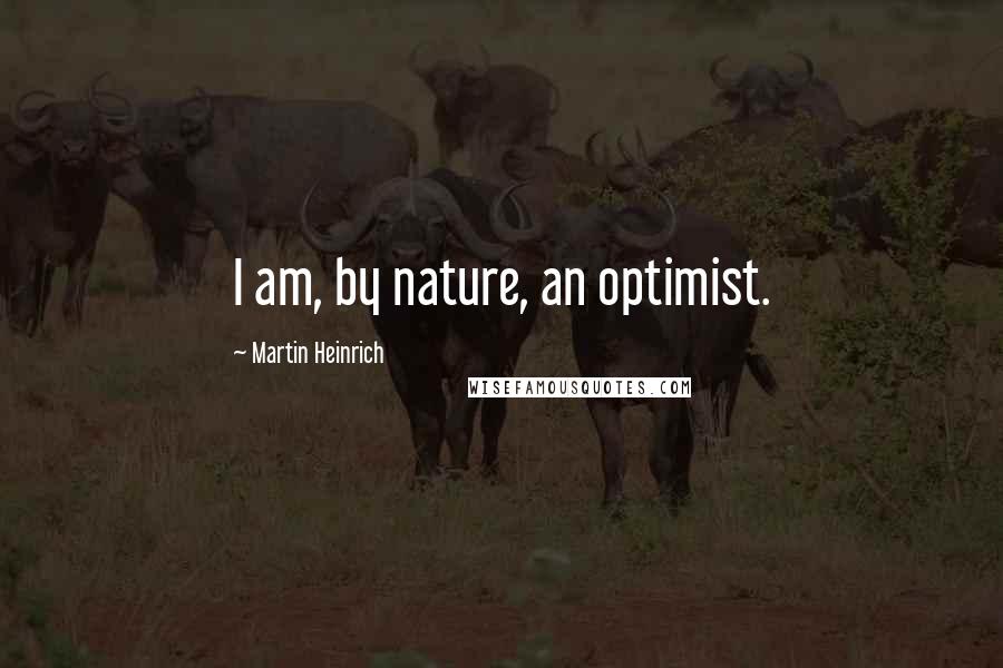 Martin Heinrich Quotes: I am, by nature, an optimist.