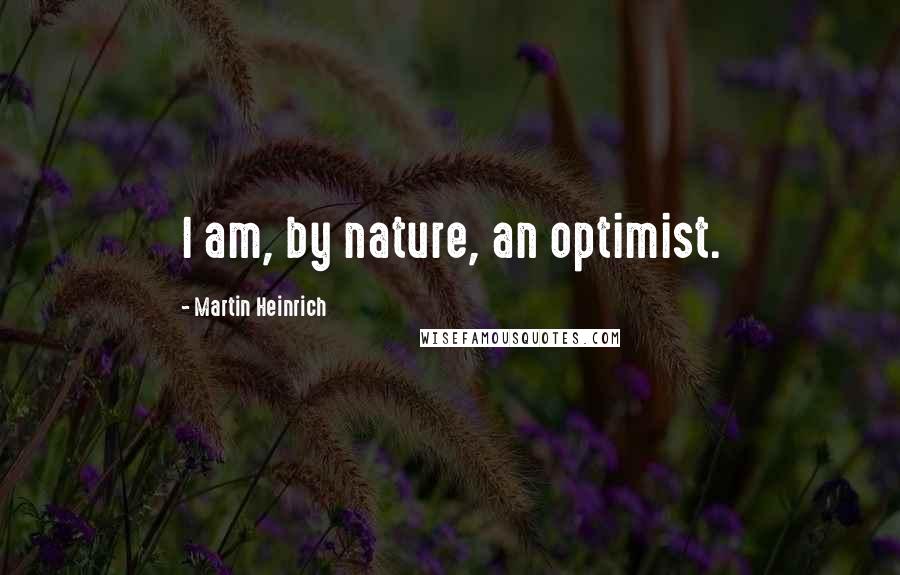 Martin Heinrich Quotes: I am, by nature, an optimist.