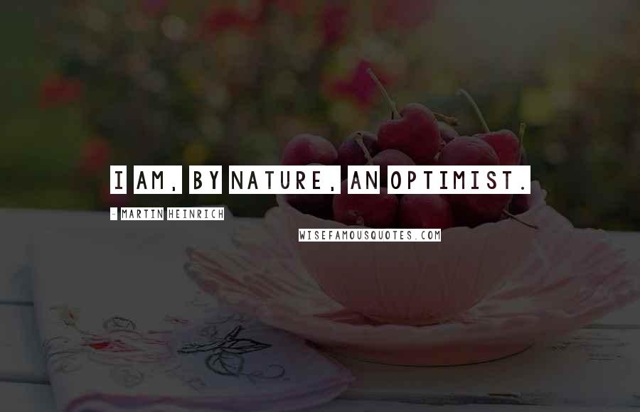 Martin Heinrich Quotes: I am, by nature, an optimist.