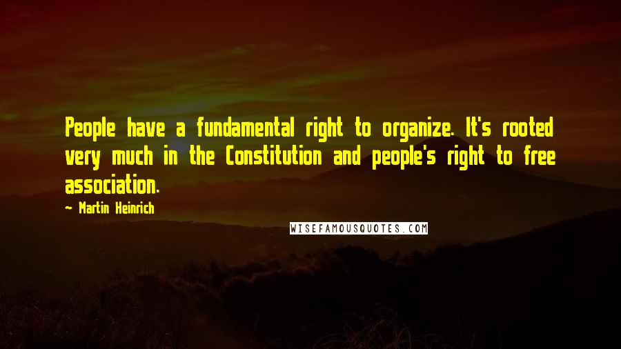 Martin Heinrich Quotes: People have a fundamental right to organize. It's rooted very much in the Constitution and people's right to free association.