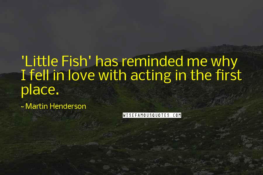 Martin Henderson Quotes: 'Little Fish' has reminded me why I fell in love with acting in the first place.