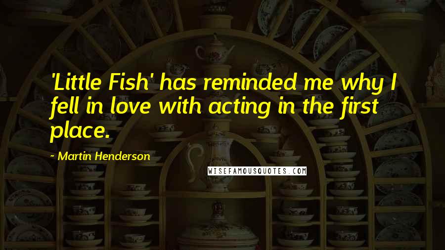 Martin Henderson Quotes: 'Little Fish' has reminded me why I fell in love with acting in the first place.