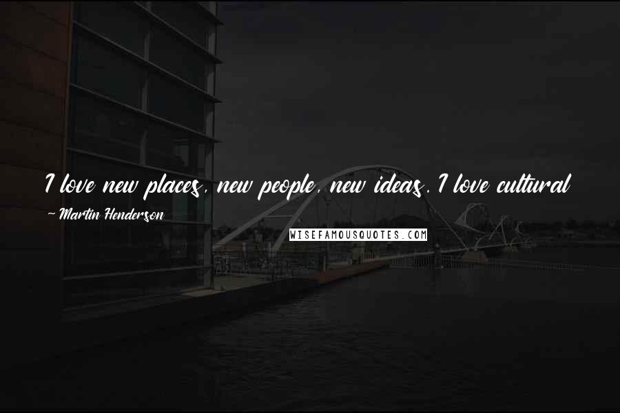 Martin Henderson Quotes: I love new places, new people, new ideas. I love cultural differences, and I'm fascinated by the truth - all the different versions of it.