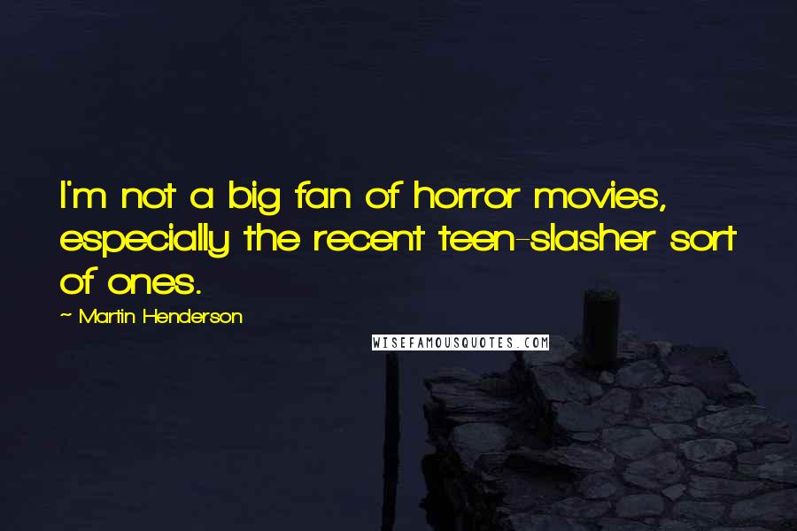 Martin Henderson Quotes: I'm not a big fan of horror movies, especially the recent teen-slasher sort of ones.