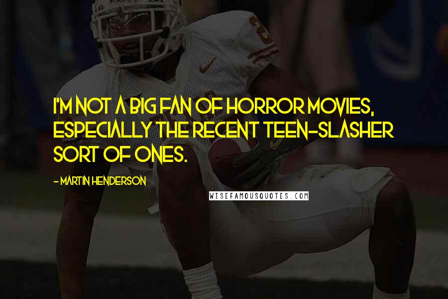 Martin Henderson Quotes: I'm not a big fan of horror movies, especially the recent teen-slasher sort of ones.