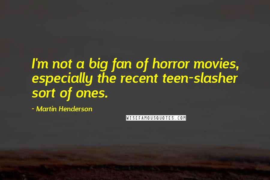 Martin Henderson Quotes: I'm not a big fan of horror movies, especially the recent teen-slasher sort of ones.