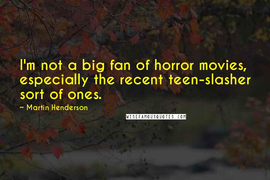 Martin Henderson Quotes: I'm not a big fan of horror movies, especially the recent teen-slasher sort of ones.