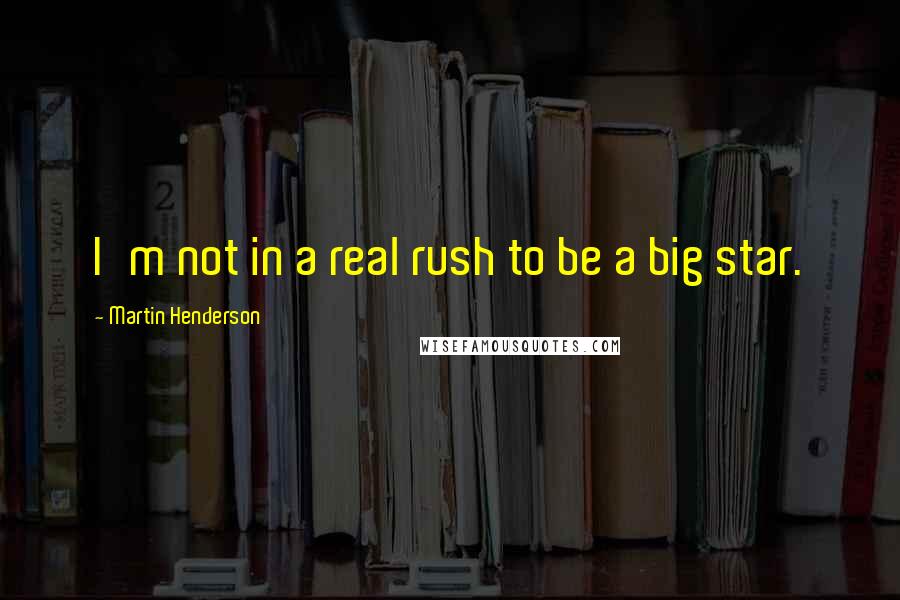 Martin Henderson Quotes: I'm not in a real rush to be a big star.