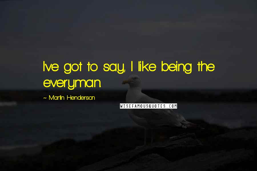 Martin Henderson Quotes: I've got to say, I like being the everyman.