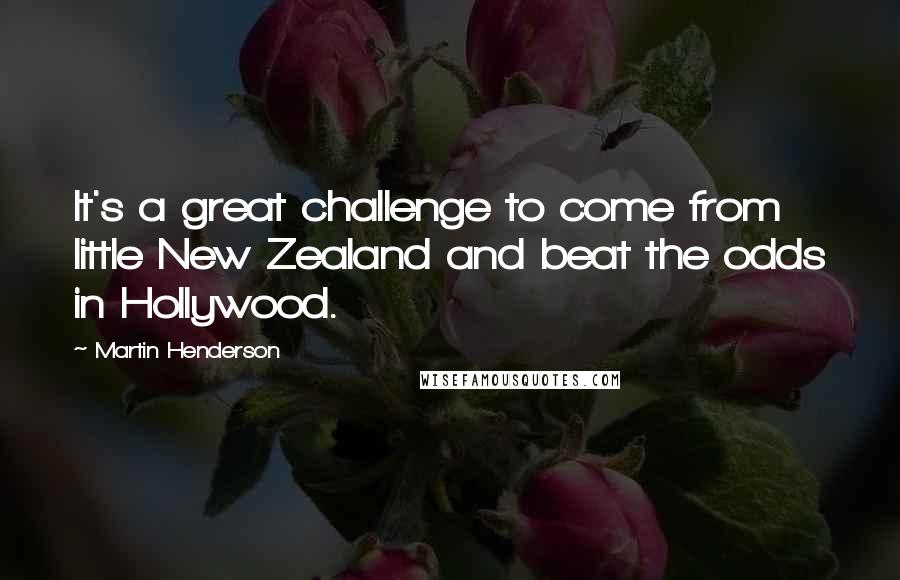 Martin Henderson Quotes: It's a great challenge to come from little New Zealand and beat the odds in Hollywood.