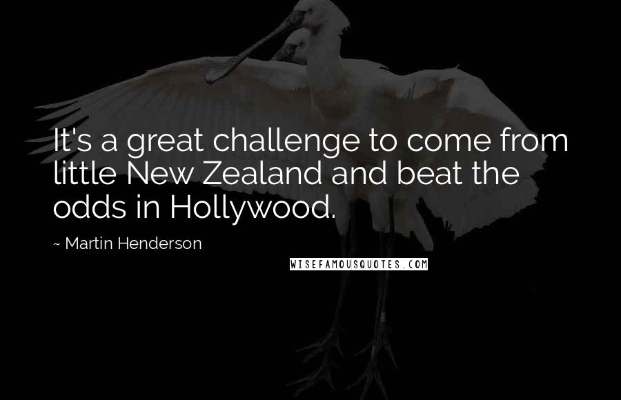 Martin Henderson Quotes: It's a great challenge to come from little New Zealand and beat the odds in Hollywood.