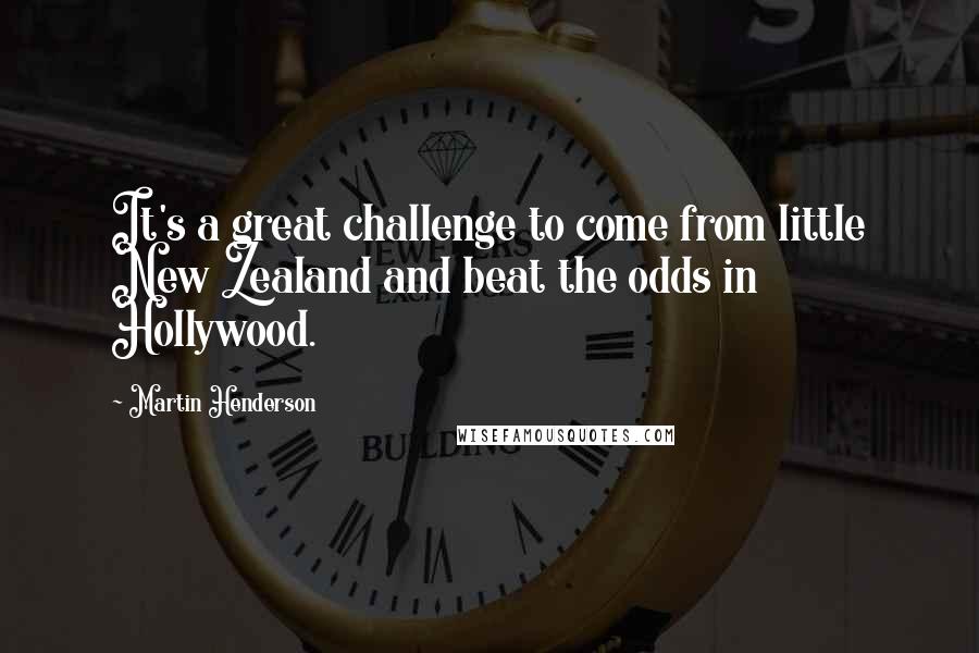 Martin Henderson Quotes: It's a great challenge to come from little New Zealand and beat the odds in Hollywood.