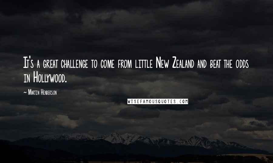 Martin Henderson Quotes: It's a great challenge to come from little New Zealand and beat the odds in Hollywood.