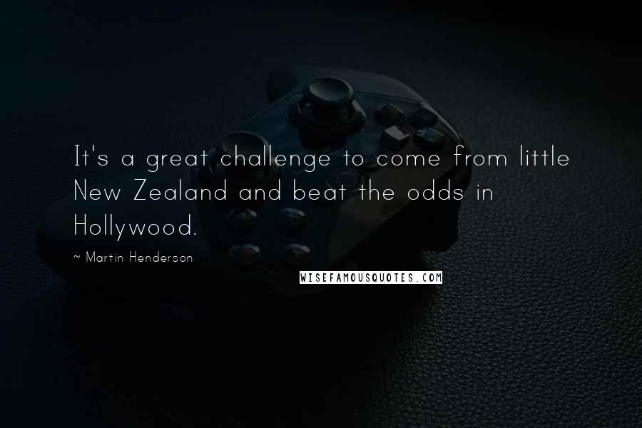 Martin Henderson Quotes: It's a great challenge to come from little New Zealand and beat the odds in Hollywood.